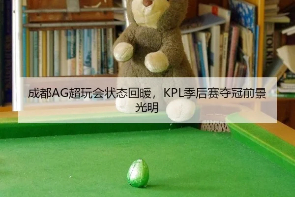 成都AG超玩会状态回暖，KPL季后赛夺冠前景光明