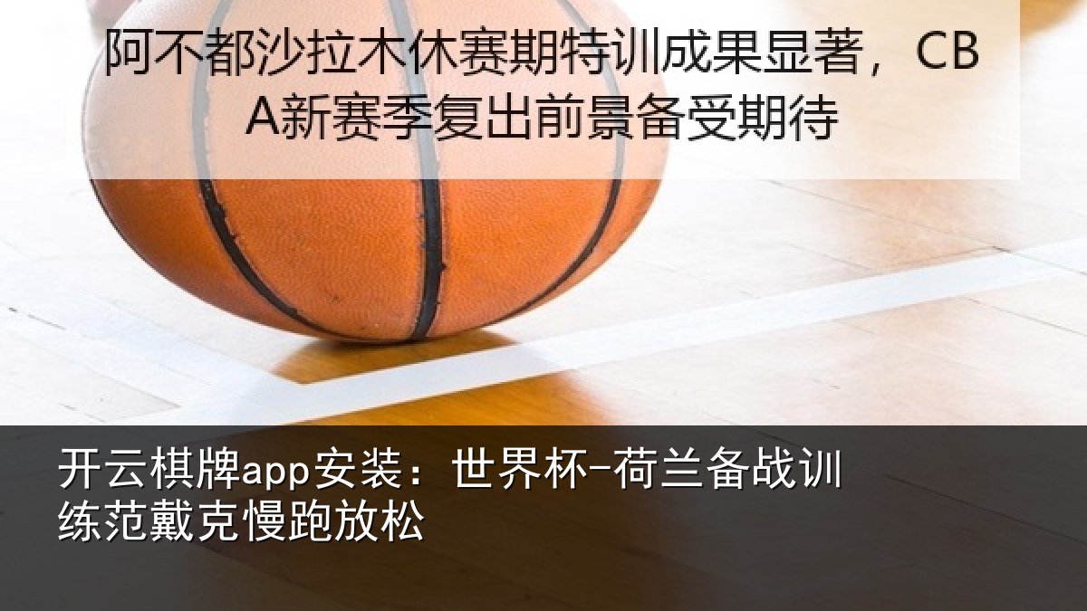 开云棋牌app安装：世界杯-荷兰备战训练范戴克慢跑放松
