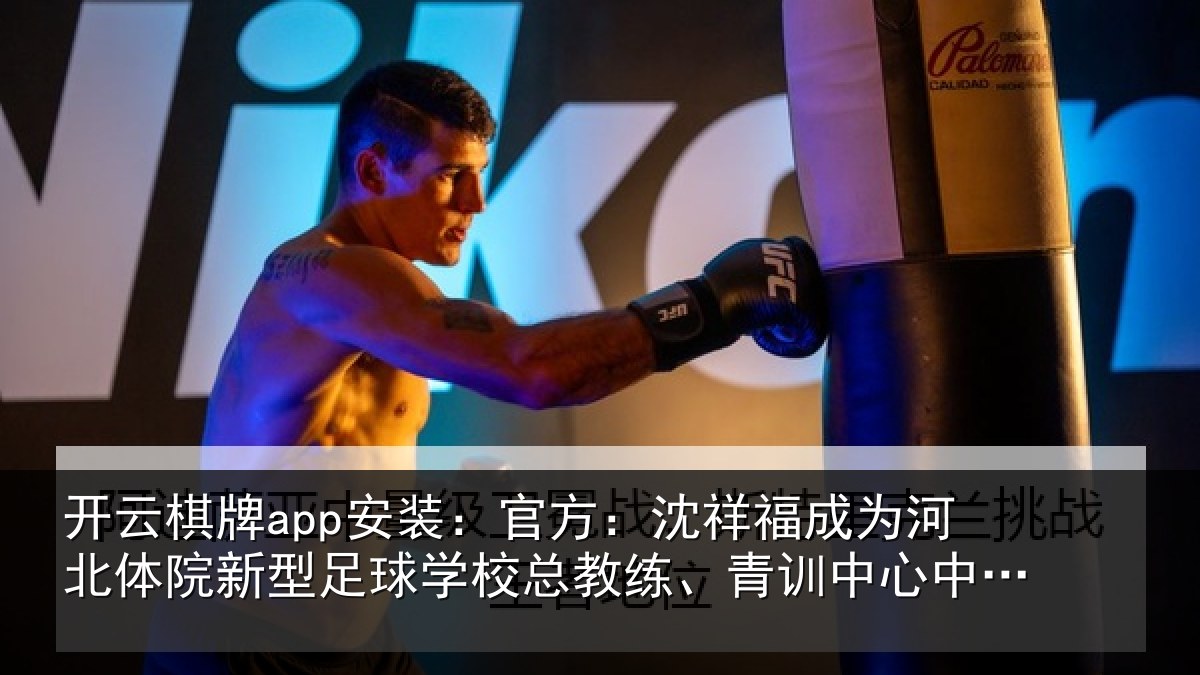 开云棋牌app安装：官方：沈祥福成为河北体院新型足球学校总教练、青训中心中方总监