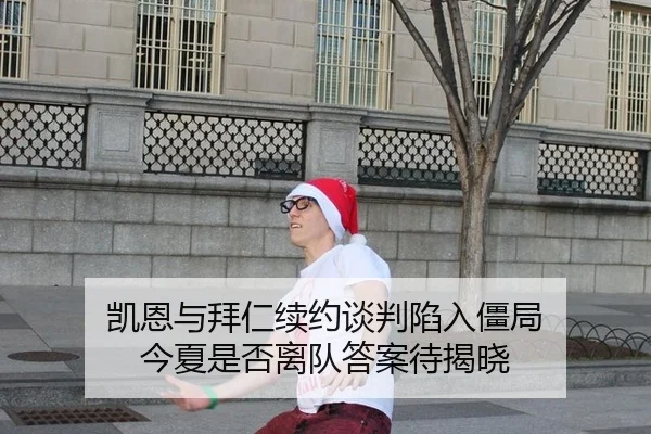 凯恩与拜仁续约谈判陷入僵局 今夏是否离队答案待揭晓