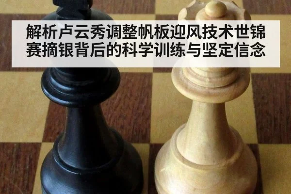 解析卢云秀调整帆板迎风技术世锦赛摘银背后的科学训练与坚定信念