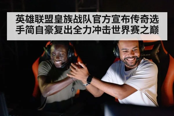 英雄联盟皇族战队官方宣布传奇选手简自豪复出全力冲击世界赛之巅