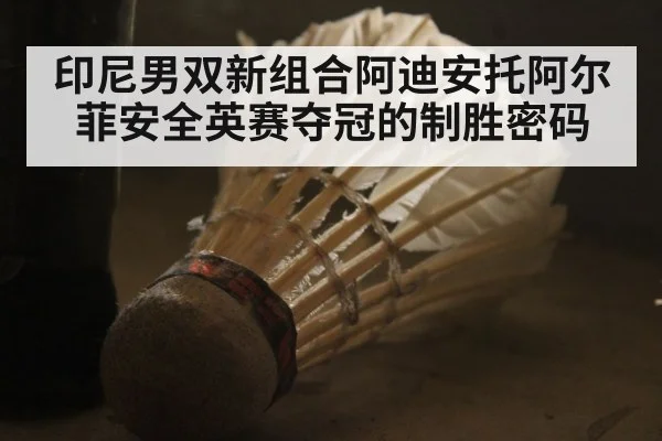 印尼男双新组合阿迪安托阿尔菲安全英赛夺冠的制胜密码