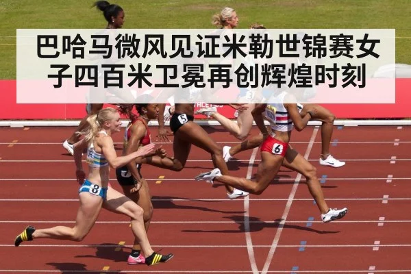 巴哈马微风见证米勒世锦赛女子四百米卫冕再创辉煌时刻