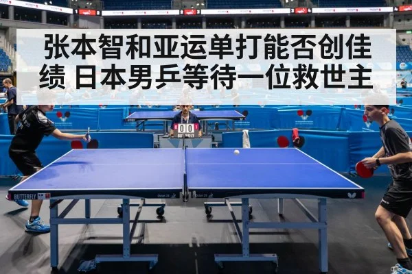 张本智和亚运单打能否创佳绩 日本男乒等待一位救世主